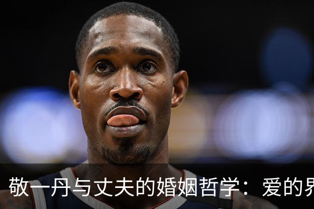 敬一丹与丈夫的婚姻哲学：爱的界限和财产的智慧