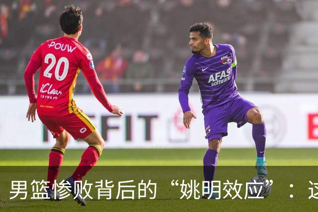 男篮惨败背后的“姚明效应”：这锅真不该他背！